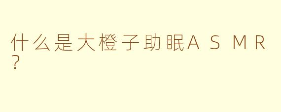 什么是大橙子助眠ASMR？