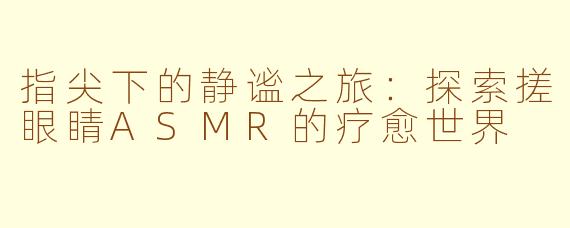 指尖下的静谧之旅:探索搓眼睛ASMR的疗愈世界
