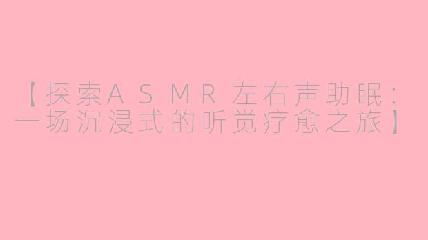 【探索ASMR左右声助眠：一场沉浸式的听觉疗愈之旅】