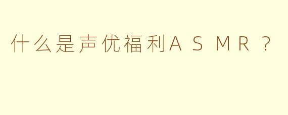 什么是声优福利ASMR？