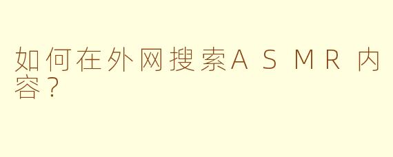 如何在外网搜索ASMR内容？