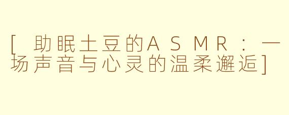 [助眠土豆的ASMR：一场声音与心灵的温柔邂逅]
