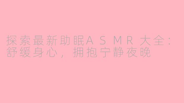 探索最新助眠ASMR大全：舒缓身心，拥抱宁静夜晚