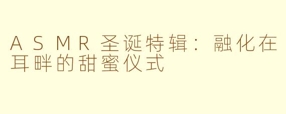 ASMR圣诞特辑：融化在耳畔的甜蜜仪式
