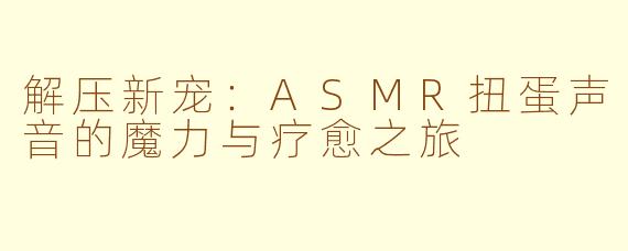解压新宠：ASMR扭蛋声音的魔力与疗愈之旅