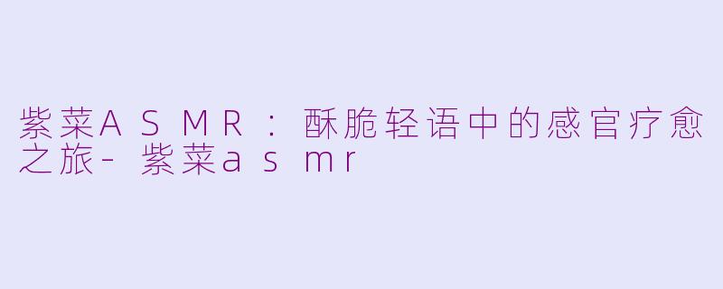 紫菜ASMR：酥脆轻语中的感官疗愈之旅-紫菜asmr