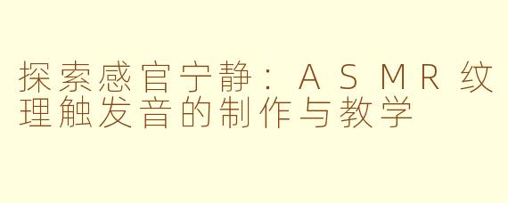 探索感官宁静：ASMR纹理触发音的制作与教学