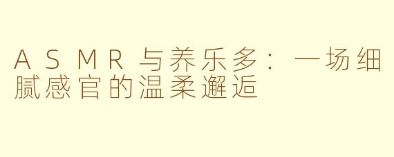 ASMR与养乐多：一场细腻感官的温柔邂逅