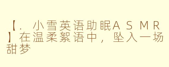 【.小雪英语助眠ASMR】在温柔絮语中，坠入一场甜梦
