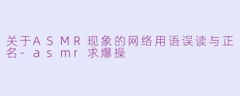 关于ASMR现象的网络用语误读与正名
