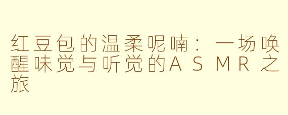 红豆包的温柔呢喃：一场唤醒味觉与听觉的ASMR之旅