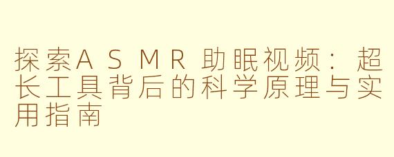 探索ASMR助眠视频：超长工具背后的科学原理与实用指南