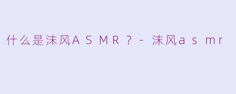什么是沫风ASMR？-沫风asmr