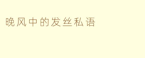 晚风中的发丝私语
