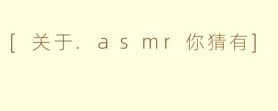 [关于.asmr你猜有]