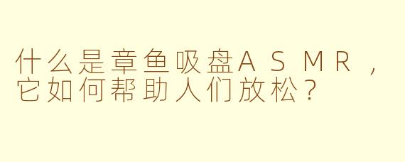 什么是章鱼吸盘ASMR，它如何帮助人们放松？