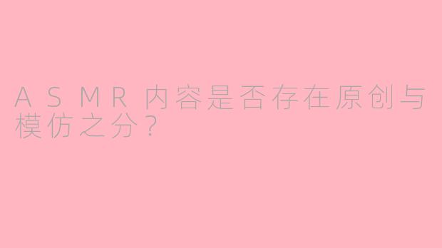 ASMR内容是否存在原创与模仿之分？