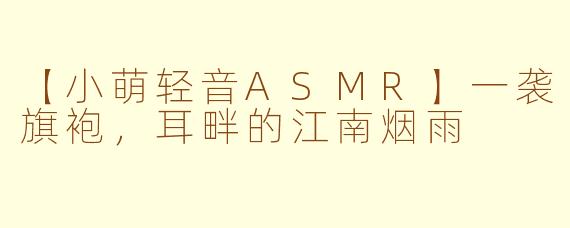 【小萌轻音ASMR】一袭旗袍，耳畔的江南烟雨