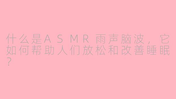 什么是ASMR雨声脑波，它如何帮助人们放松和改善睡眠？