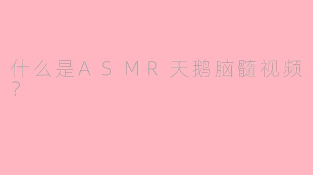 什么是ASMR天鹅脑髓视频？