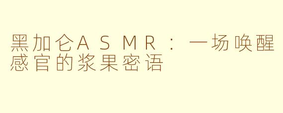 黑加仑ASMR：一场唤醒感官的浆果密语