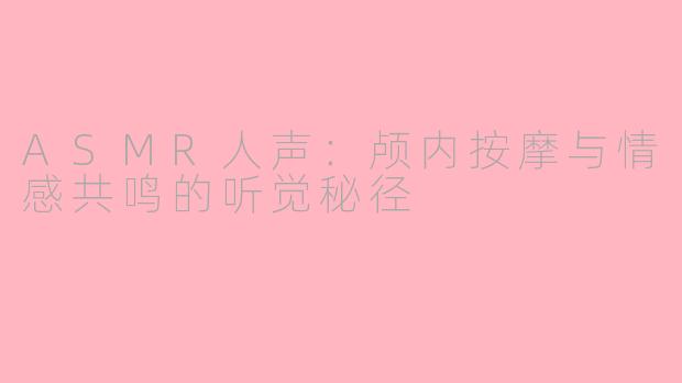 ASMR人声：颅内按摩与情感共鸣的听觉秘径