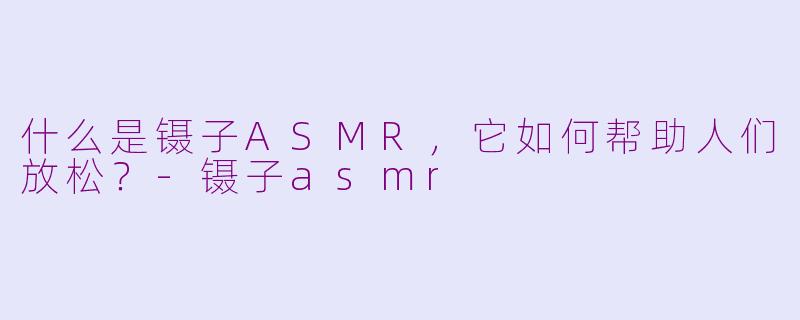 什么是镊子ASMR，它如何帮助人们放松？