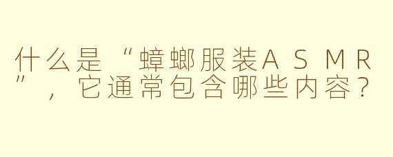 什么是“蟑螂服装ASMR”，它通常包含哪些内容？