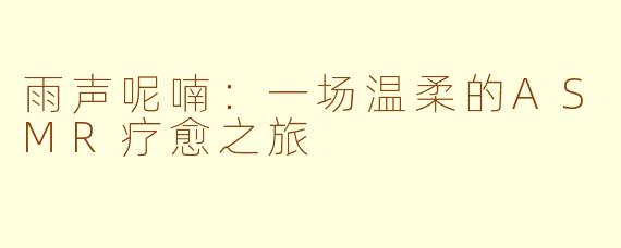 雨声呢喃：一场温柔的ASMR疗愈之旅