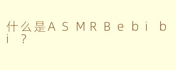 什么是ASMRBebibi？