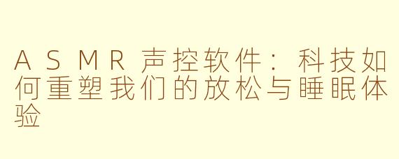 ASMR声控软件：科技如何重塑我们的放松与睡眠体验