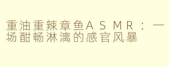 重油重辣章鱼ASMR：一场酣畅淋漓的感官风暴