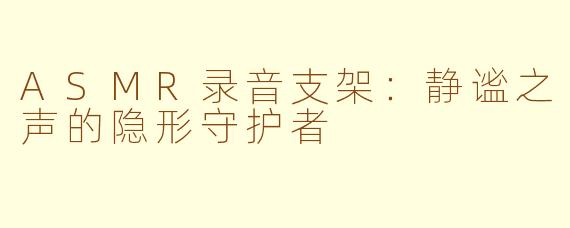 ASMR录音支架：静谧之声的隐形守护者