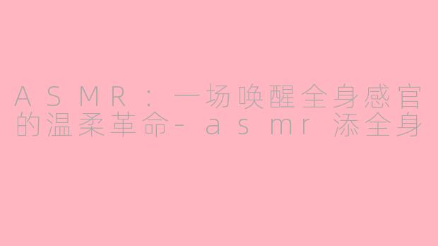 ASMR：一场唤醒全身感官的温柔革命