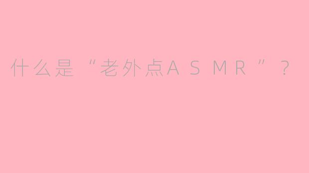 什么是“老外点ASMR”？
