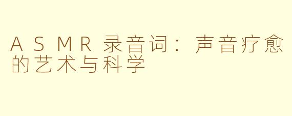 ASMR录音词:声音疗愈的艺术与科学