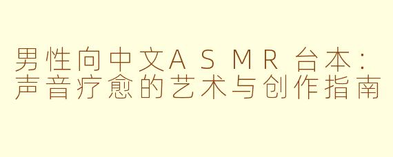 男性向中文ASMR台本：声音疗愈的艺术与创作指南