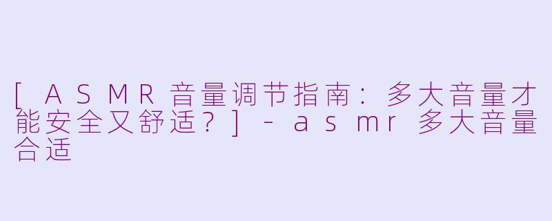 [ASMR音量调节指南：多大音量才能安全又舒适？]