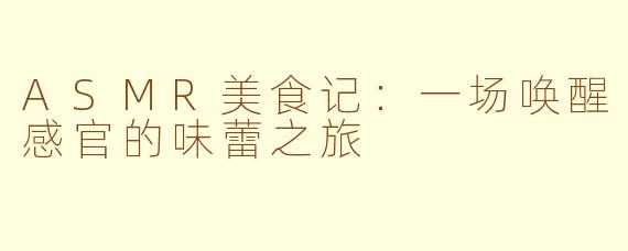 ASMR美食记：一场唤醒感官的味蕾之旅