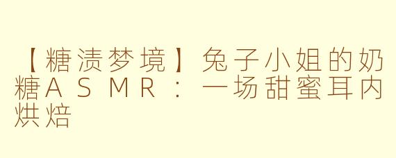 【糖渍梦境】兔子小姐的奶糖ASMR：一场甜蜜耳内烘焙