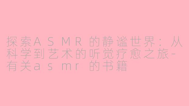 探索ASMR的静谧世界：从科学到艺术的听觉疗愈之旅-有关asmr的书籍