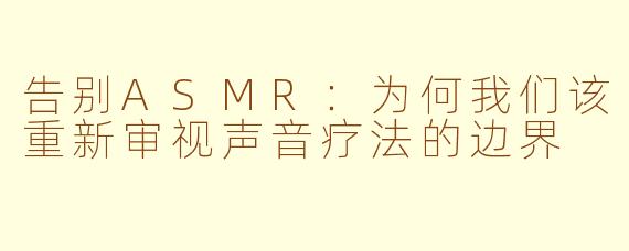 告别ASMR：为何我们该重新审视声音疗法的边界