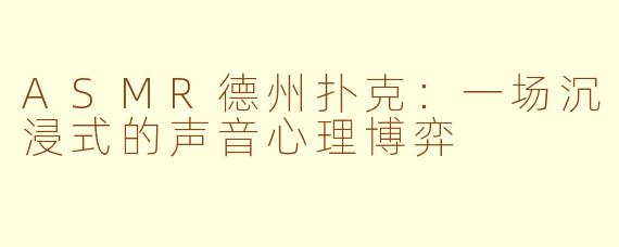 ASMR德州扑克:一场沉浸式的声音心理博弈