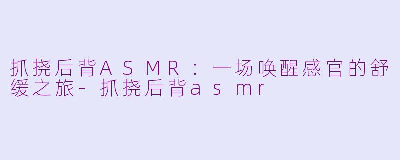 抓挠后背ASMR：一场唤醒感官的舒缓之旅