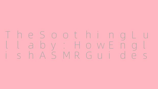 TheSoothingLullaby:HowEnglishASMRGuidesYouintoSereneSlumber
