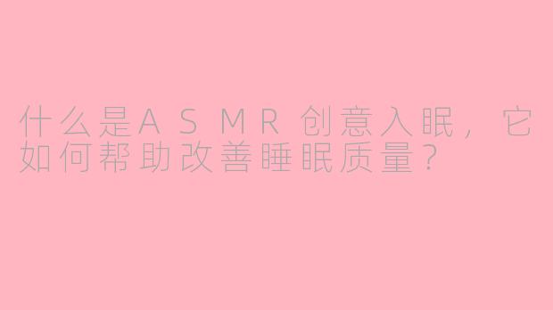 什么是ASMR创意入眠，它如何帮助改善睡眠质量？