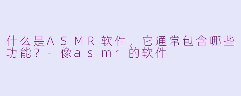 什么是ASMR软件，它通常包含哪些功能？