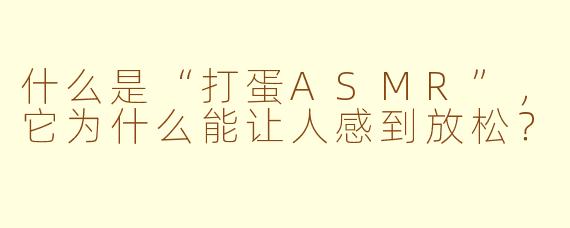 什么是“打蛋ASMR”，它为什么能让人感到放松？
