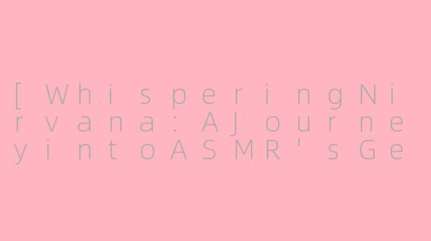 [WhisperingNirvana:AJourneyintoASMR'sGentleEmbrace]