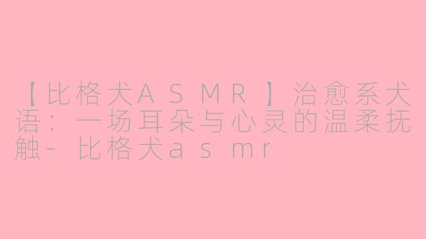 【比格犬ASMR】治愈系犬语：一场耳朵与心灵的温柔抚触-比格犬asmr